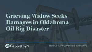 Grieving Widow Seeks Damages in Oklahoma Oil Rig Disaster - callahan law firm - houston texas - injury attorney