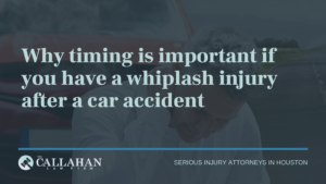 Why timing is important if you have a whiplash injury after a car accident- callahan law firm - houston texas - injury attorney
