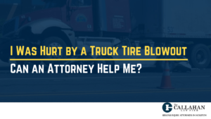 I Was Hurt by a Truck Tire Blowout - callahan law firm - houston texas - injury attorney