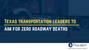 Texas transportation leaders to aim for zero roadway deaths - callahan law firm - houston texas - injury attorney