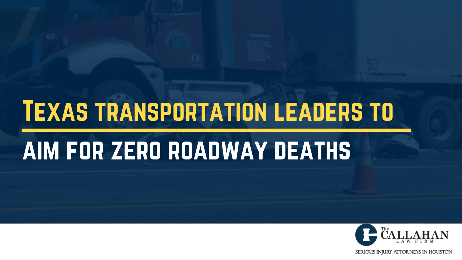 Texas transportation leaders to aim for zero roadway deaths - callahan law firm - houston texas - injury attorney