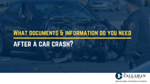 What documents and information do you need after a car crash - callahan law firm - houston texas - injury attorney
