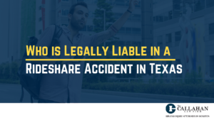 Who is Legally Liable in a Rideshare Accident in Texas - callahan law firm - houston texas - injury attorney