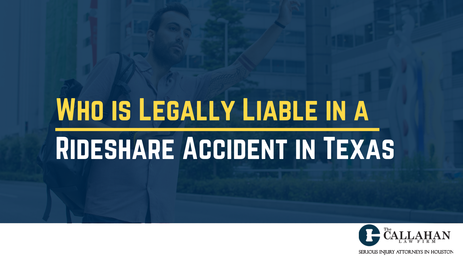 Who is Legally Liable in a Rideshare Accident in Texas - callahan law firm - houston texas - injury attorney