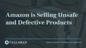 Amazon is Selling Unsafe and Defective Products | The Callahan Law Firm - houston texas