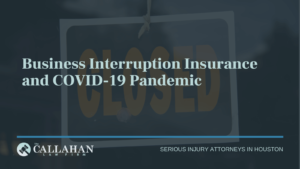 Business Interruption Insurance and COVID-19 Pandemic - callahan law firm - houston texas - injury attorney