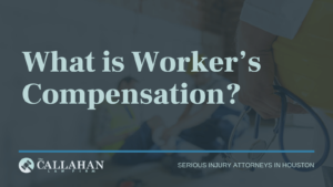 What is Workers' Compensation - callahan law firm - houston texas - injury attorney