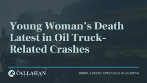 Young Woman’s Death Latest in Oil Truck-Related Crashes - callahan law firm - houston texas - injury attorney