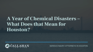 A Year of Chemical Disasters – What Does that Mean for Houston - callahan law firm - houston texas - injury attorney