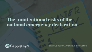 The unintentional risks of the national emergency declaratio - callahan law firm - houston texas - injury attorney